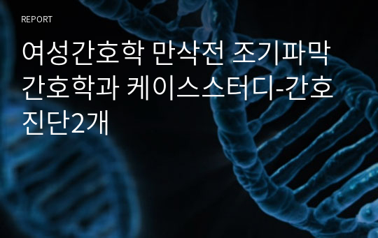 여성간호학 만삭전 조기파막 간호학과 케이스스터디-간호진단2개