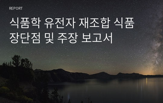 식품학 유전자 재조합 식품 장단점 및 주장 보고서