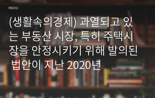 (생활속의경제) 과열되고 있는 부동산 시장, 특히 주택시장을 안정시키기 위해 발의된 법안이 지난 2020년