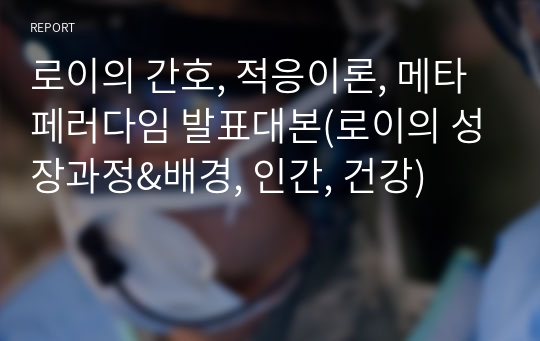 로이의 간호, 적응이론, 메타페러다임 발표대본(로이의 성장과정&amp;배경, 인간, 건강)