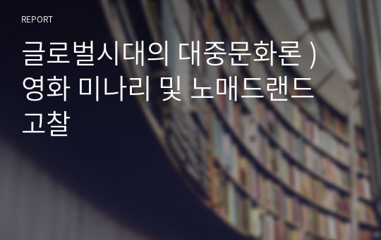 글로벌시대의 대중문화론 ) 영화 미나리 및 노매드랜드 고찰