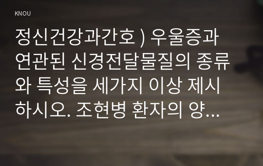 정신건강과간호 ) 우울증과 연관된 신경전달물질의 종류와 특성을 세가지 이상 제시하시오. 조현병 환자의 양성증상과 음상증상을 예를 들어 설명하시오.