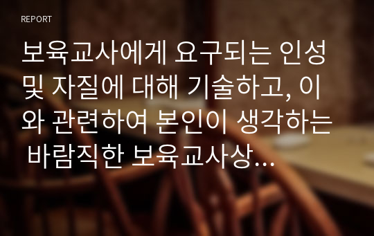 보육교사에게 요구되는 인성 및 자질에 대해 기술하고, 이와 관련하여 본인이 생각하는 바람직한 보육교사상에 대해 논하시오