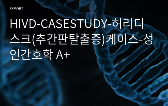 HIVD-CASESTUDY-허리디스크(추간판탈출증)케이스-성인간호학 A+