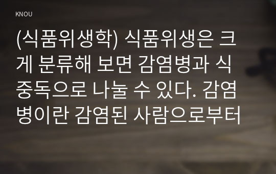 (식품위생학) 식품위생은 크게 분류해 보면 감염병과 식중독으로 나눌 수 있다. 감염병이란 감염된 사람으로부터