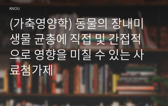 (가축영양학) 동물의 장내미생물 균총에 직접 및 간접적으로 영향을 미칠 수 있는 사료첨가제