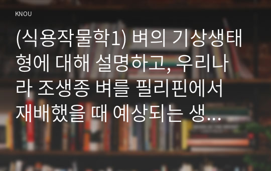 (식용작물학1) 벼의 기상생태형에 대해 설명하고, 우리나라 조생종 벼를 필리핀에서 재배했을 때 예상되는 생육특성에 대해