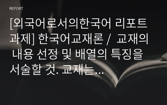 [외국어로서의한국어 리포트 과제] 한국어교재론 /  교재의 내용 선정 및 배열의 특징을 서술할 것. 교재는 세종학당과 국립국어원 발간 결혼이민자 및 이주노동자를 위한 교재를 대상으로 할 것.