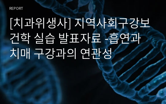 [치과위생사] 지역사회구강보건학 실습 발표자료 -흡연과 치매 구강과의 연관성