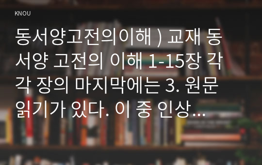 동서양고전의이해 ) 교재 동서양 고전의 이해 1-15장 각각 장의 마지막에는 3. 원문 읽기가 있다. 이 중 인상 깊게 읽은 고전 원문의 장과 제목을 밝히고, 자신이 이 고전의 원문을 인상 깊게 읽은 이유와 감상을 서술하시오.