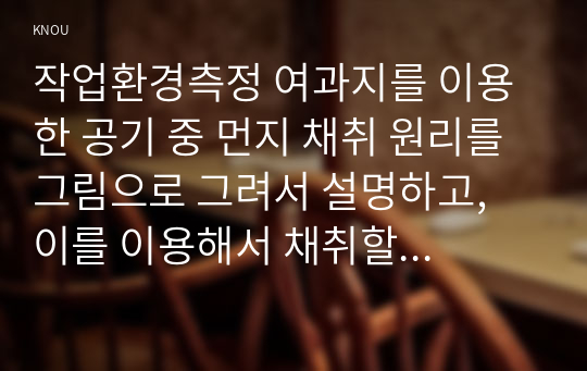 작업환경측정 여과지를 이용한 공기 중 먼지 채취 원리를 그림으로 그려서 설명하고, 이를 이용해서 채취할 수 있는 화학물질 5가지를 예로 드시오