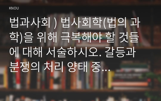 법과사회 ) 법사회학(법의 과학)을 위해 극복해야 할 것들에 대해 서술하시오. 갈등과 분쟁의 처리 양태 중 제3자 개입 유형에 대해 서술하시오.