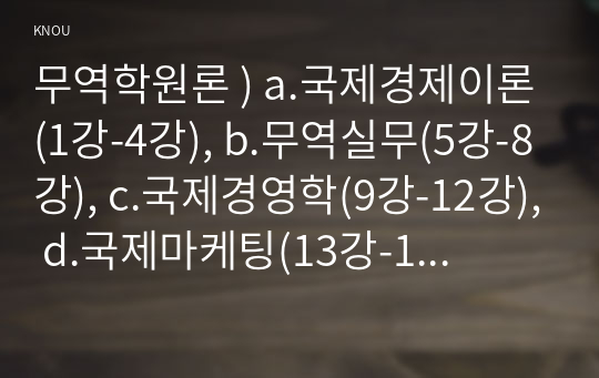 무역학원론 ) a.국제경제이론(1강-4강), b.무역실무(5강-8강), c.국제경영학(9강-12강), d.국제마케팅(13강-14강) 중 한 개 이상(a-d중 1개 이상)을 선택