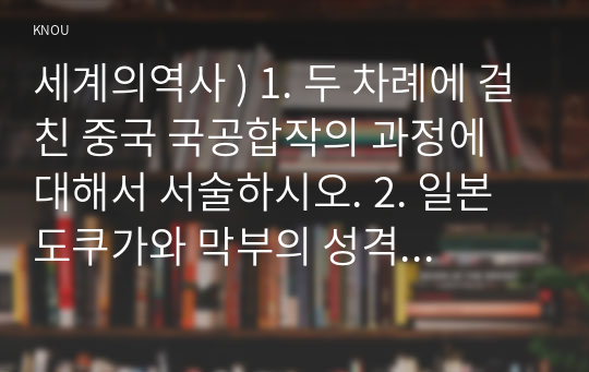 세계의역사 ) 1. 두 차례에 걸친 중국 국공합작의 과정에 대해서 서술하시오. 2. 일본 도쿠가와 막부의 성격과 전개과정에 대해 서술하시오. 3. 고대 로마 공화정의 위기에 대해 서술하시오.