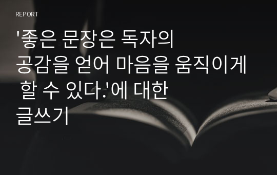 &#039;좋은 문장은 독자의 공감을 얻어 마음을 움직이게 할 수 있다.&#039;에 대한 글쓰기