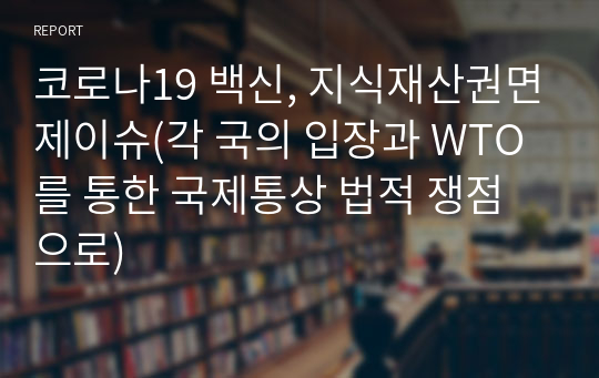 코로나19 백신, 지식재산권면제이슈(각 국의 입장과 WTO를 통한 국제통상 법적 쟁점으로)