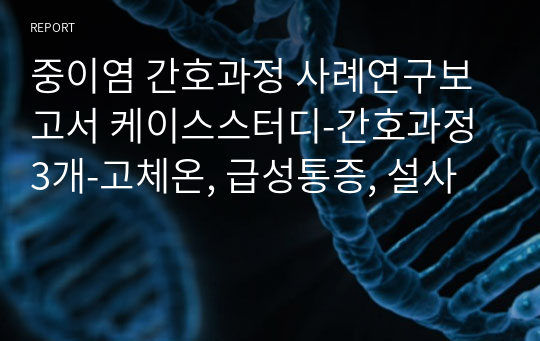 중이염 간호과정 사례연구보고서 케이스스터디-간호과정3개-고체온, 급성통증, 설사