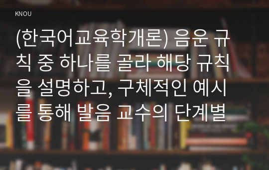 (한국어교육학개론) 음운 규칙 중 하나를 골라 해당 규칙을 설명하고, 구체적인 예시를 통해 발음 교수의 단계별