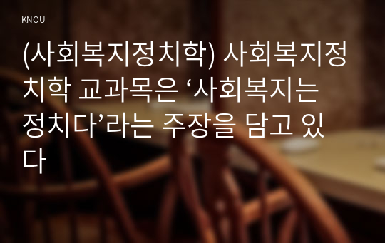 (사회복지정치학) 사회복지정치학 교과목은 ‘사회복지는 정치다’라는 주장을 담고 있다