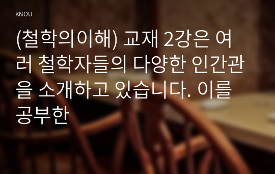 (철학의이해) 교재 2강은 여러 철학자들의 다양한 인간관을 소개하고 있습니다. 이를 공부한