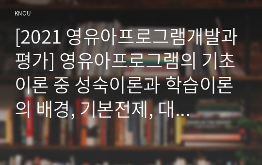 [2021 영유아프로그램개발과평가] 영유아프로그램의 기초이론 중 성숙이론과 학습이론의 배경, 기본전제, 대표적 이론가에 대해 설명하고, 두 이론의 주장을 비교하여 논하시오.