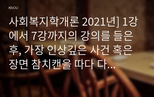 사회복지학개론 2021년] 1강에서 7강까지의 강의를 들은 후, 가장 인상깊은 사건 혹은 장면 참치캔을 따다 다치면, 개인과 가족의 책임과 사회나 국가의 책임이라는 두 관점 사회복지의 잔여주의와 제도주의와 어떤 관련성