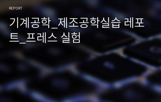 기계공학_제조공학실습 레포트_프레스 실험