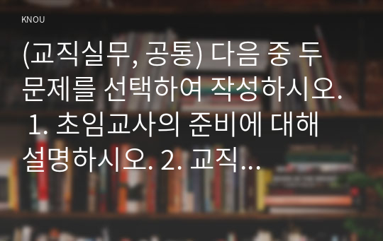 (교직실무, 공통) 다음 중 두 문제를 선택하여 작성하시오. 1. 초임교사의 준비에 대해 설명하시오. 2. 교직의 개념과 특수성에 대해 설명하시오. 3. 미래사회와 유아교육에 관한 기사나 논문을 찾아 요약하시오.