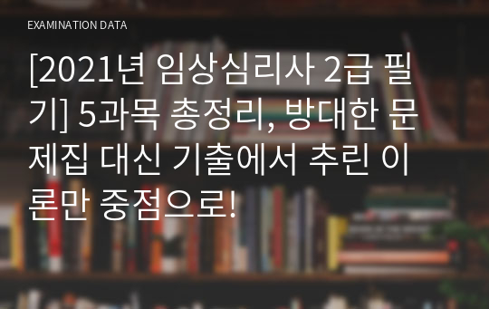 [2021년 임상심리사 2급 필기] 5과목 총정리, 방대한 문제집 대신 기출에서 추린 이론만 중점으로!