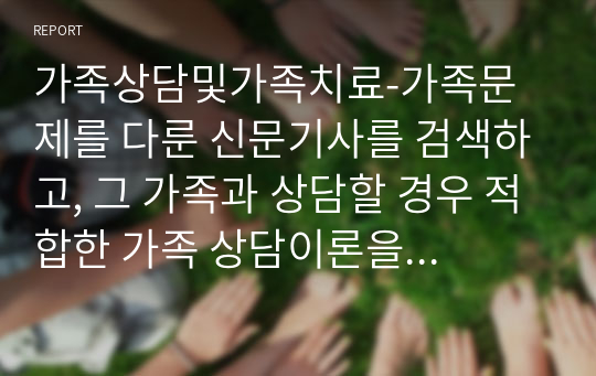 가족상담및가족치료-가족문제를 다룬 신문기사를 검색하고, 그 가족과 상담할 경우 적합한 가족 상담이론을 선택하여 모의 상담을 진행하세요