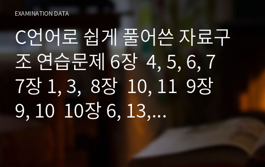 C언어로 쉽게 풀어쓴 자료구조 연습문제 6장  4, 5, 6, 7  7장 1, 3,  8장  10, 11  9장 9, 10  10장 6, 13, 15  11장  2, 6, 7, 10  12장  5, 6, 12  13장  5-(1)(2), 6-(1)(2)