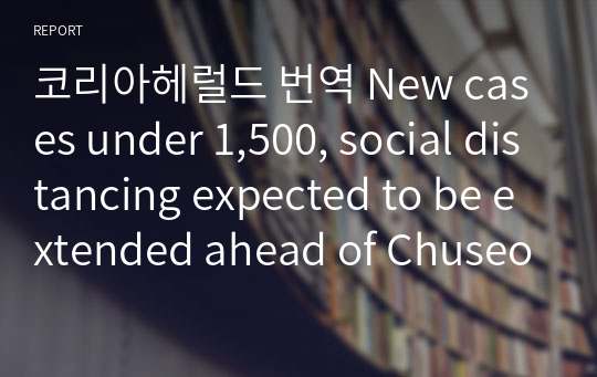 코리아헤럴드 번역 New cases under 1,500, social distancing expected to be extended ahead of Chuseok 20210830