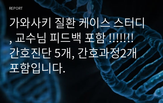 가와사키 질환 케이스 스터디, 교수님 피드백 포함 !!!!!!! 간호진단 5개, 간호과정2개 포함입니다.