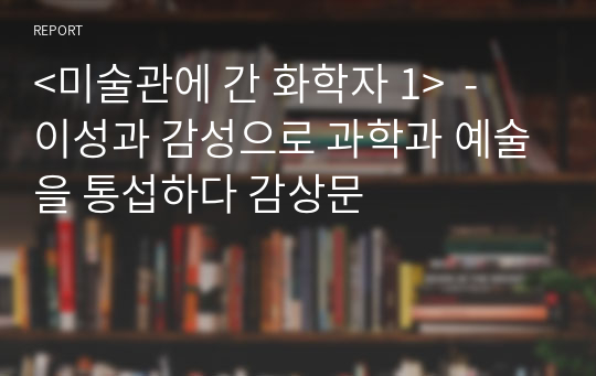 &lt;미술관에 간 화학자 1&gt;  - 이성과 감성으로 과학과 예술을 통섭하다 감상문