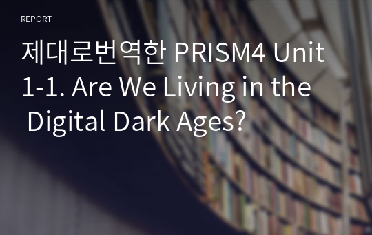 제대로번역한 PRISM4 Unit1-1. Are We Living in the Digital Dark Ages?