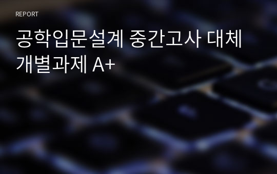 공학입문설계 중간고사 대체 개별과제 A+