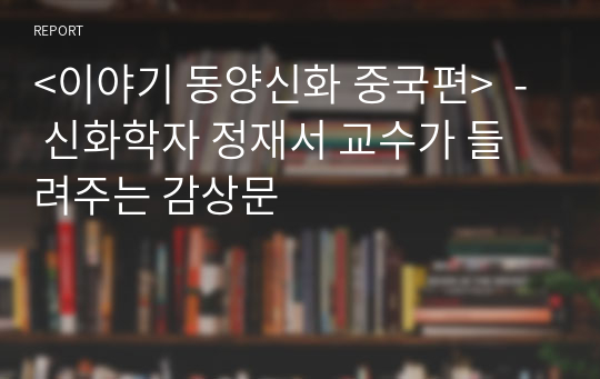 &lt;이야기 동양신화 중국편&gt;  - 신화학자 정재서 교수가 들려주는 감상문