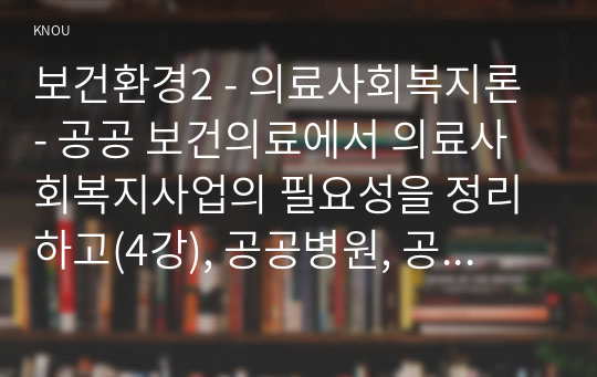 보건환경2 - 의료사회복지론 - 공공 보건의료에서 의료사회복지사업의 필요성을 정리하고(4강), 공공병원, 공공의료재단, 사회서비스원과 같은 공공기관의 코로나19 지속 상황에서의 역할