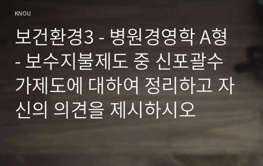 보건환경3 - 병원경영학 A형 - 보수지불제도 중 신포괄수가제도에 대하여 정리하고 자신의 의견을 제시하시오