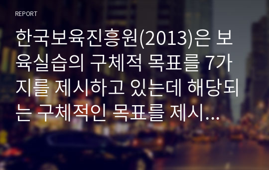 한국보육진흥원(2013)은 보육실습의 구체적 목표를 7가지를 제시하고 있는데 해당되는 구체적인 목표를 제시하고 자신의 의견을 서술하시오.