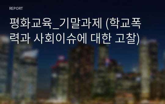 평화교육_기말과제 (학교폭력과 사회이슈에 대한 고찰)