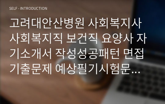 고려대안산병원 사회복지사 사회복지직 보건직 요양사 자기소개서 작성성공패턴 면접기출문제 예상필기시험문제 인성검사문제 직무계획서 지원동기작성방법