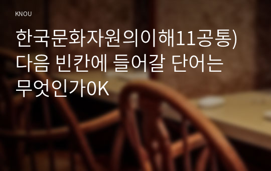 한국문화자원의이해11공통) 다음 빈칸에 들어갈 단어는 무엇인가0K