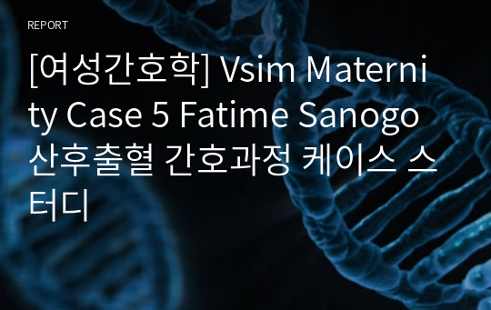 [여성간호학] Vsim Maternity Case 5 Fatime Sanogo 산후출혈 간호과정 케이스 스터디