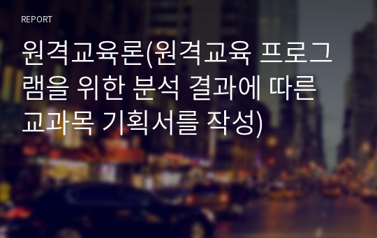 원격교육론(원격교육 프로그램을 위한 분석 결과에 따른 교과목 기획서를 작성)