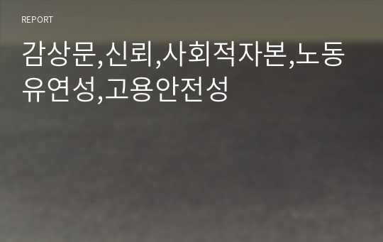 감상문,신뢰,사회적자본,노동유연성,고용안전성