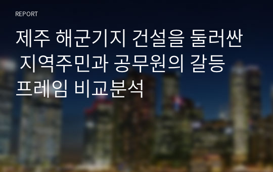 제주 해군기지 건설을 둘러싼 지역주민과 공무원의 갈등 프레임 비교분석