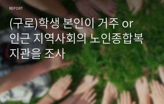 (구로)학생 본인이 거주 or 인근 지역사회의 노인종합복지관을 조사