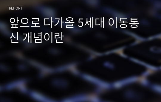 앞으로 다가올 5세대 이동통신 개념이란