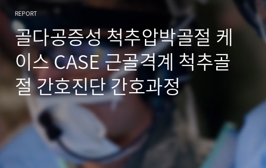 골다공증성 척추압박골절 케이스 CASE 근골격계 척추골절 간호진단 간호과정